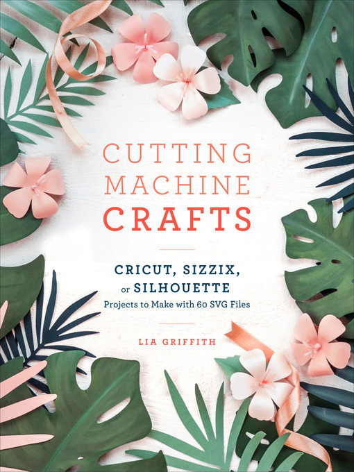 Title details for Cutting Machine Crafts with Your Cricut, Sizzix, or Silhouette by Lia Griffith - Available